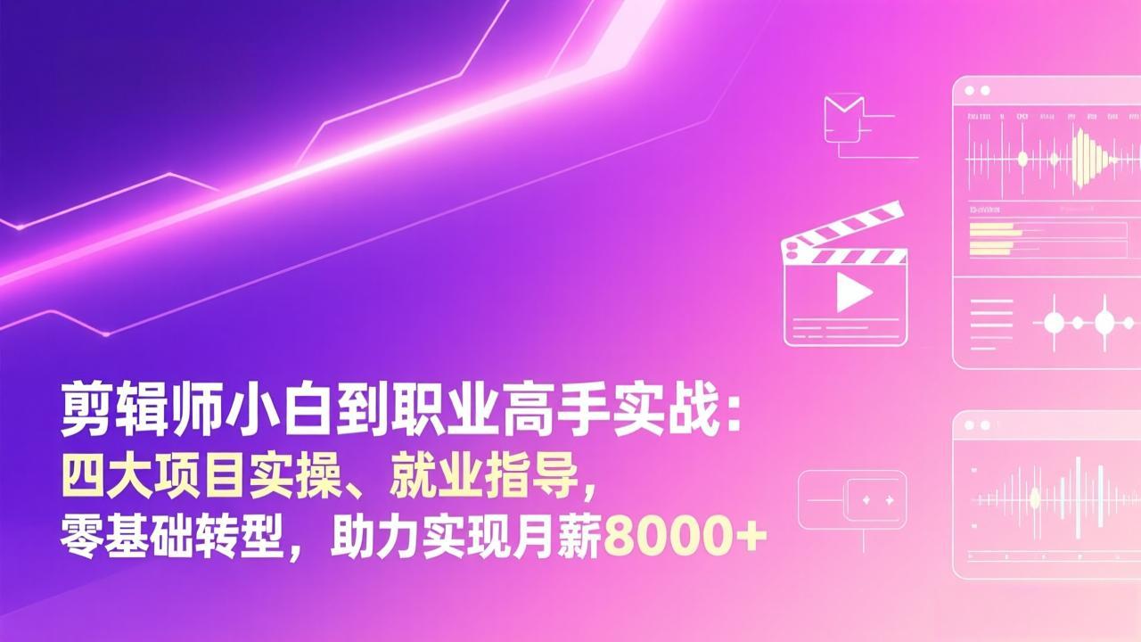 剪辑师小白到职业高手实战：四大项目实操、就业指导，零基础转型，助力实现月薪8000+-冒泡网