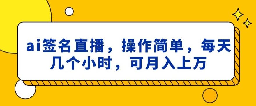 ai签名直播，操作简单，简单几个小时，可月入上万-冒泡网