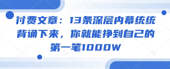 付费文章：13条深层内幕统统背诵下来，你就能挣到自己的第一笔1000W-冒泡网