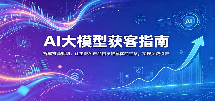 AI大模型获客指南：拆解推荐规则，让主流AI产品自发推荐你的生意 ，实现免费引流-冒泡网