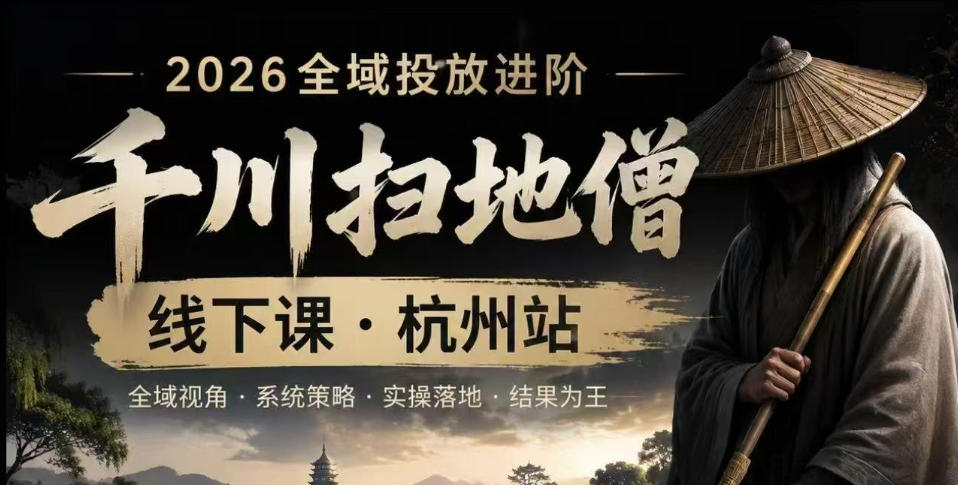 千川扫地僧2026抖音全域投放进阶课，少走弯路·快速起量·掌控增长，6月12-14号杭州线下课(更新)-冒泡网