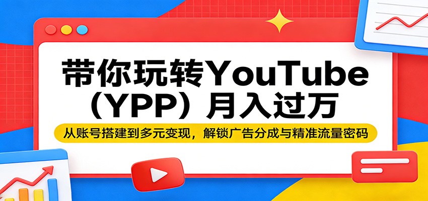 带你玩转YouTube(YPP)月入过万：从账号搭建到多元变现，解锁广告分成与精准流量密码-冒泡网