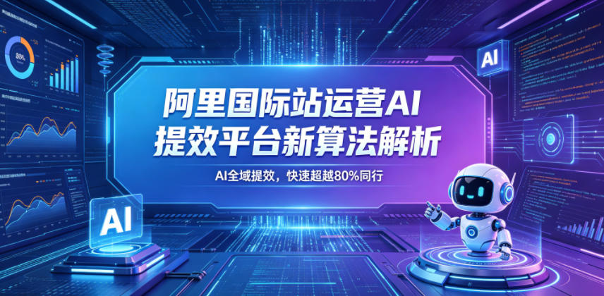 f9f4664d865587e49c1e8e390a401661.jpeg 阿里国际站运营AI提效平台新算法解析26年5月新课,AI全域提效,快速超越80%同行