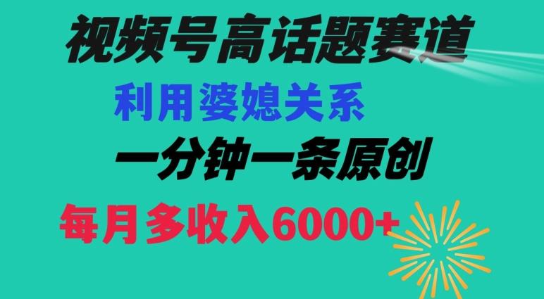 视频号流量赛道{婆媳关系}玩法话题高播放恐怖一分钟一条每月额外收入6000+【揭秘】-冒泡网
