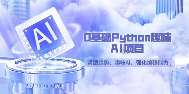0基础Python趣味-AI项目，紧跟趋势、趣味Al、强化编程能力(13节课)-冒泡网