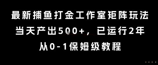 最新捕鱼打金工作室矩阵玩法，当天产出5张+，已运行2年，从0-1保姆级教程【揭秘】-冒泡网