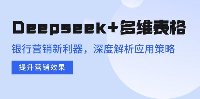 Deepseek+多维表格，银行营销新利器，深度解析应用策略，提升营销效果-冒泡网