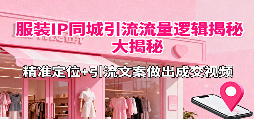 服装IP同城引流流量逻辑大揭秘，精准定位+引流文案做出成交视频-冒泡网
