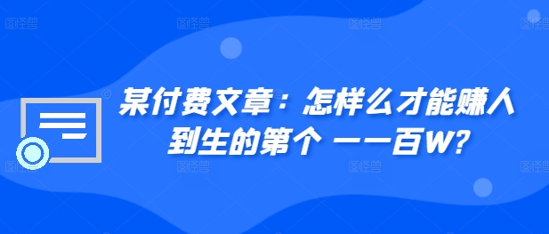 ​某付费文章：怎‮样么‬才能赚‮人到‬生的第‮个一‬一百W?-冒泡网
