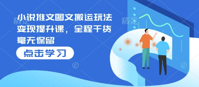 小说推文图文搬运玩法变现提升课，全程干货毫无保留-冒泡网