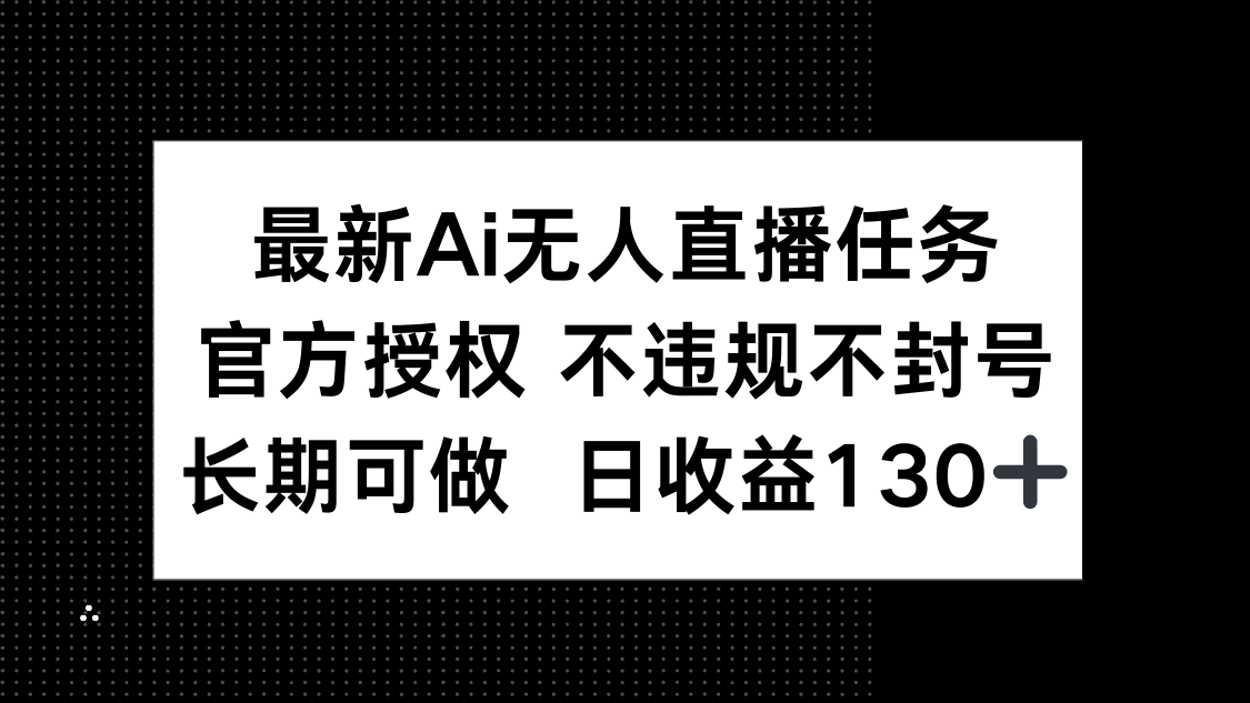 最新AI无人直播任务，官方授权 不违规不封号，长期可做，日收益130+-冒泡网
