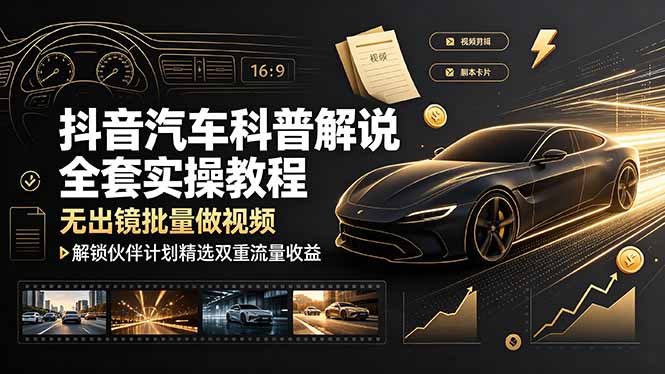 抖音汽车科普解说全套实操教程,无出镜批量做视频,解锁伙伴计划精选双重流量收益-蜗牛学社