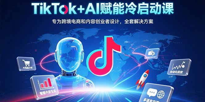 TikTok+AI赋能冷启动课：专为跨境电商和内容创业者设计，全套解决方案-冒泡网