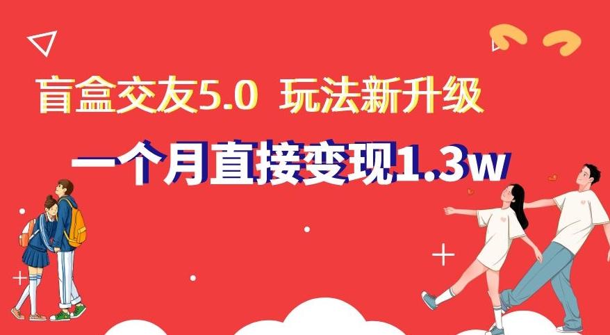 盲盒交友5.0，玩法全新升级，一个月直接变现1.3W，新手小白轻松上手【揭秘】-冒泡网