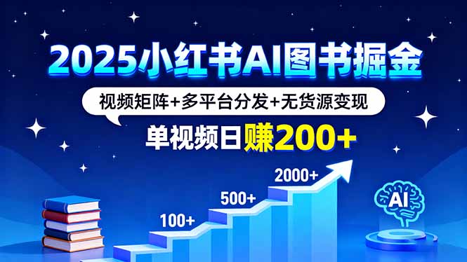 2025小红书AI图书掘金，视频矩阵+多平台分发+无货源变现，单视频日赚200+-冒泡网