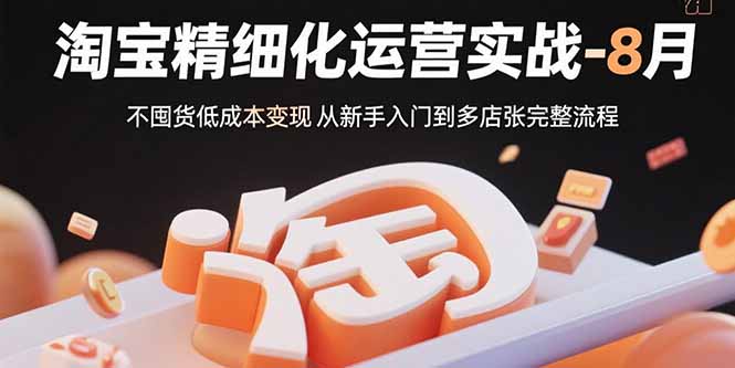 淘宝精细化运营实战-8月：不囤货低成本变现 从新手入门到多店扩张完整流程-冒泡网
